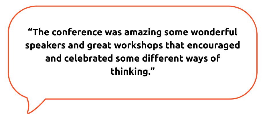 A speech bubble with an orange outline on a light grey background contains a quote that reads: “The conference was amazing, with wonderful speakers and great workshops that encouraged and celebrated different ways of thinking.”