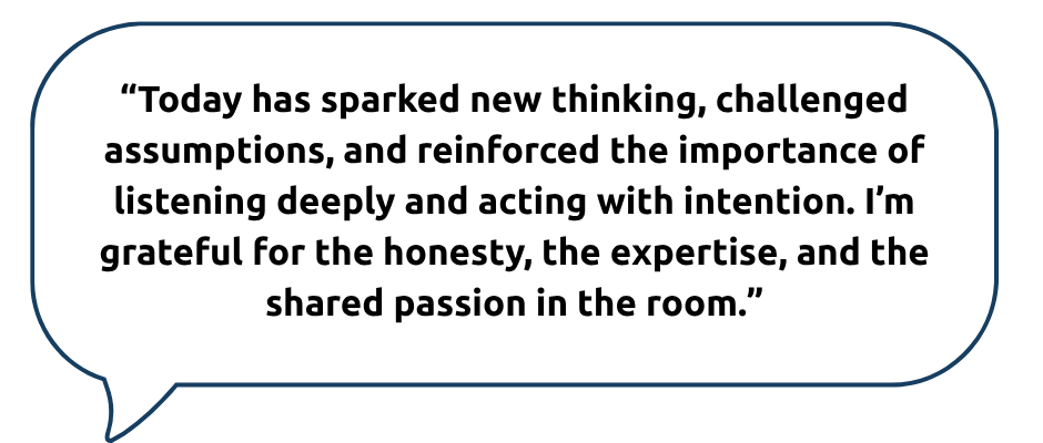 A speech bubble with a dark blue outline contains the quote: “Today has sparked new thinking, challenged assumptions, and reinforced the importance of listening deeply and acting with intention. I’m grateful for the honesty, the expertise, and the shared passion in the room.”